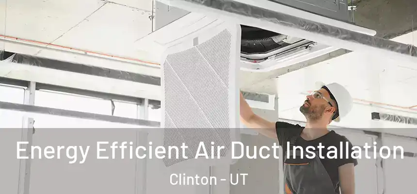  Energy Efficient Air Duct Installation Clinton - UT