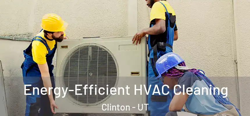  Energy-Efficient HVAC Cleaning Clinton - UT