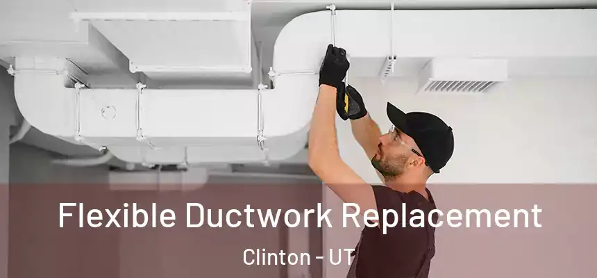  Flexible Ductwork Replacement Clinton - UT