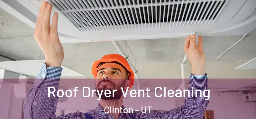  Roof Dryer Vent Cleaning Clinton - UT